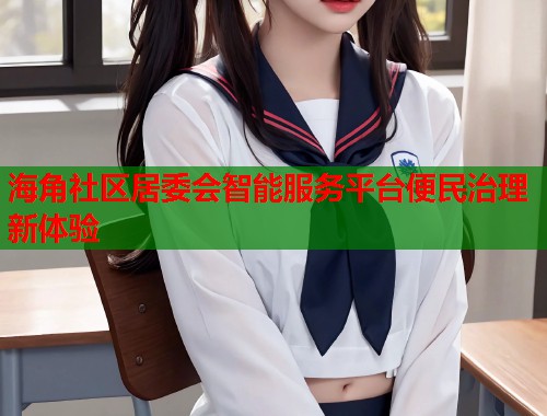 海角社区居委会智能服务平台便民治理新体验  第1张