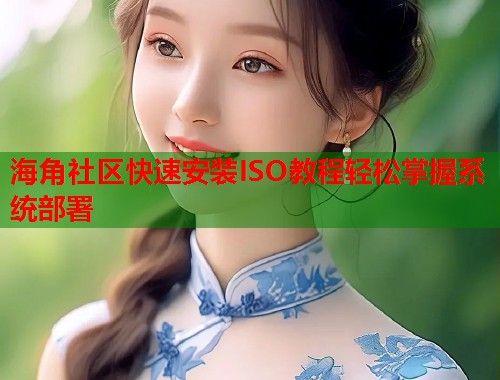 海角社区快速安装ISO教程轻松掌握系统部署  第1张