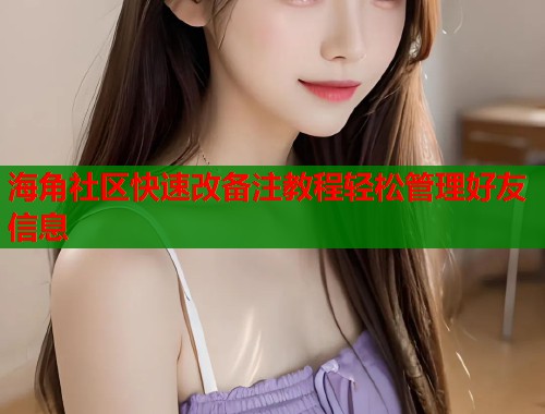 海角社区快速改备注教程轻松管理好友信息  第1张