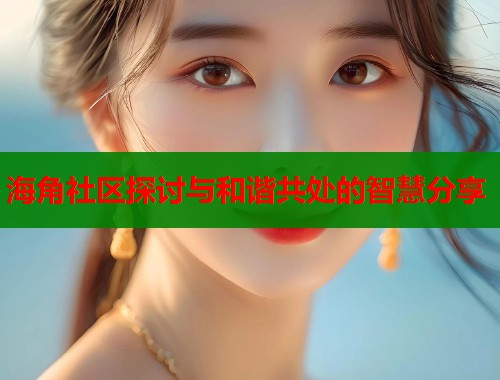 海角社区探讨与和谐共处的智慧分享