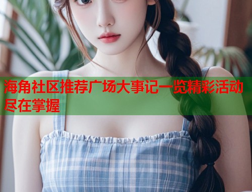 海角社区推荐广场大事记一览精彩活动尽在掌握  第1张