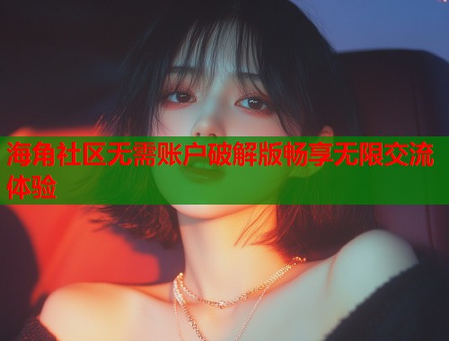 海角社区无需账户破解版畅享无限交流体验  第1张