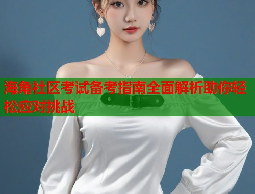 海角社区考试备考指南全面解析助你轻松应对挑战