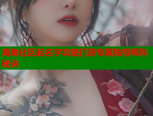 海角社区起名字攻略打造专属独特昵称秘诀
