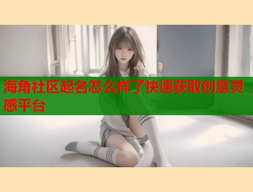 海角社区起名怎么样了快速获取创意灵感平台  第2张