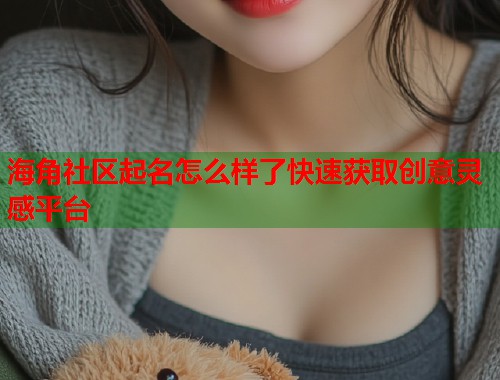 海角社区起名怎么样了快速获取创意灵感平台
