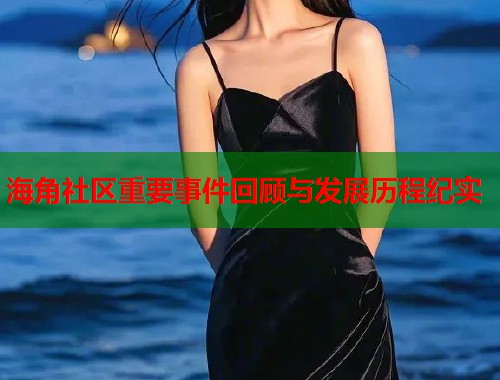 海角社区重要事件回顾与发展历程纪实