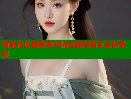 海角社区重要事件精选推荐首页全新呈现