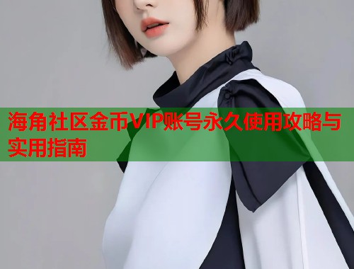海角社区金币VIP账号永久使用攻略与实用指南