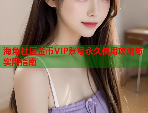 海角社区金币VIP账号永久使用攻略与实用指南  第2张