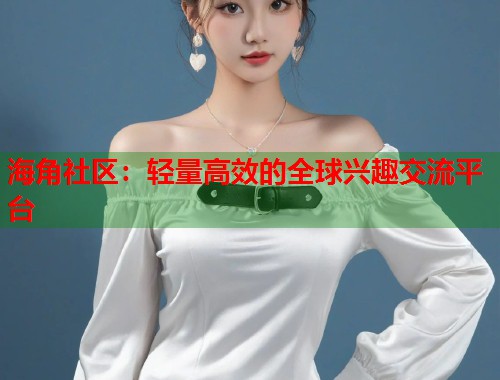 海角社区：轻量高效的全球兴趣交流平台  第2张