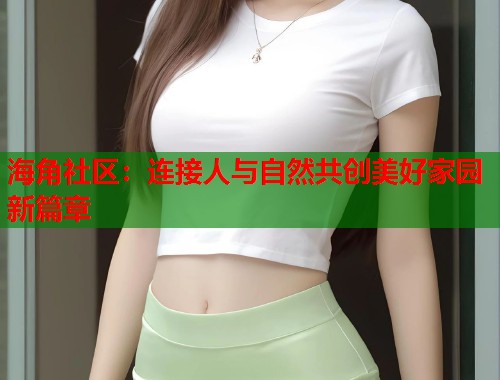 海角社区：连接人与自然共创美好家园新篇章