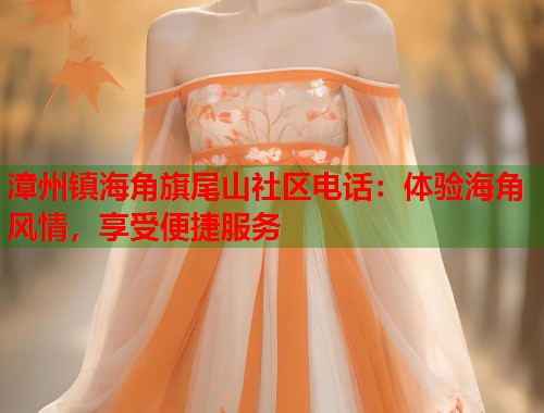 漳州镇海角旗尾山社区电话：体验海角风情，享受便捷服务  第1张