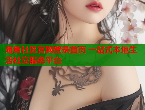 海角社区官网登录首页 一站式本地生活社交服务平台