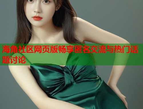 海角社区网页版畅享匿名交流与热门话题讨论  第1张