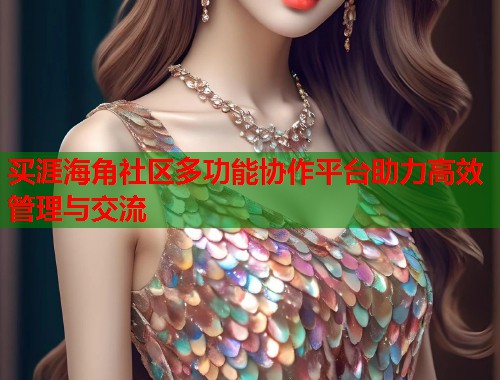 买涯海角社区多功能协作平台助力高效管理与交流