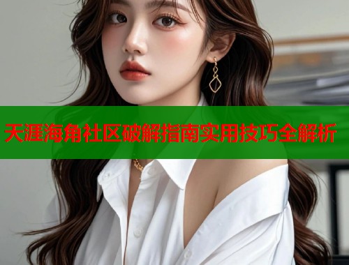天涯海角社区破解指南实用技巧全解析