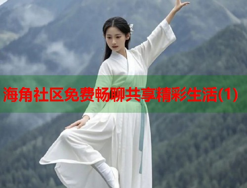 海角社区免费畅聊共享精彩生活(1)  第2张