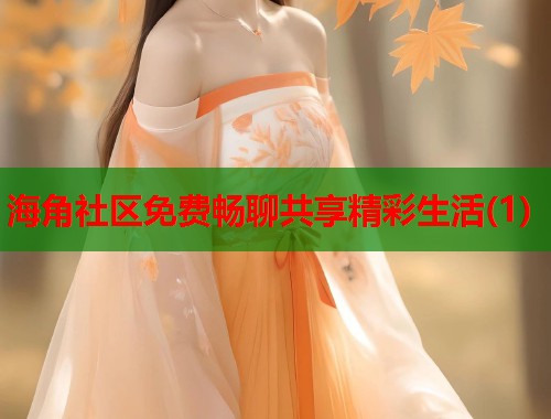 海角社区免费畅聊共享精彩生活(1)