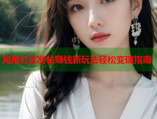 海角社区发帖赚钱新玩法轻松变现指南