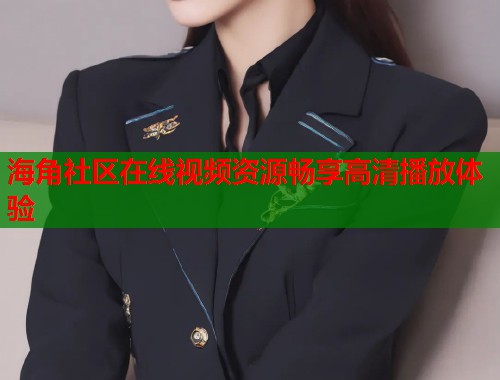 海角社区在线视频资源畅享高清播放体验