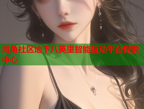 海角社区地下八英里智能互动平台探索中心