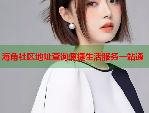海角社区地址查询便捷生活服务一站通