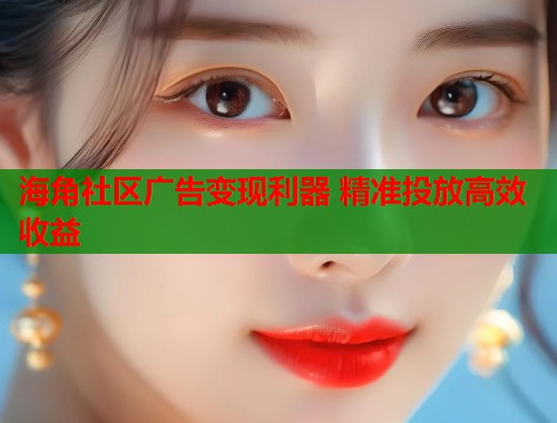 海角社区广告变现利器 精准投放高效收益