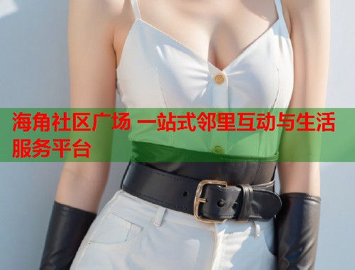 海角社区广场 一站式邻里互动与生活服务平台