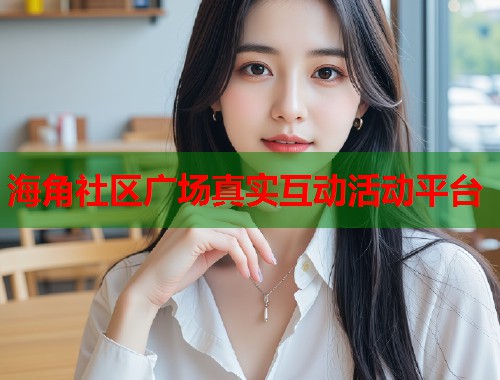 海角社区广场真实互动活动平台