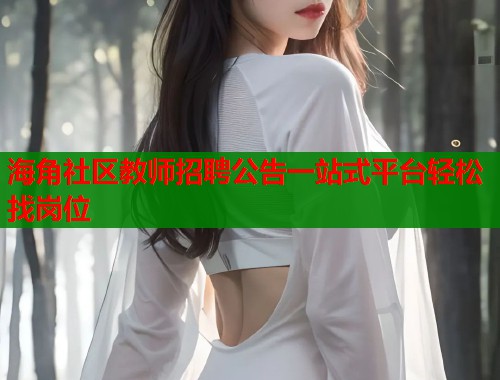 海角社区教师招聘公告一站式平台轻松找岗位