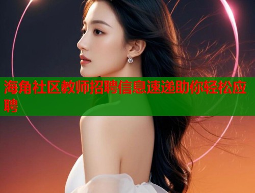 海角社区教师招聘信息速递助你轻松应聘