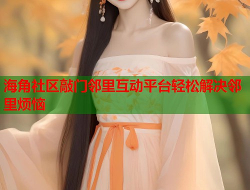 海角社区敲门邻里互动平台轻松解决邻里烦恼  第2张