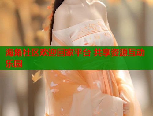 海角社区欢迎回家平台 共享资源互动乐园  第2张