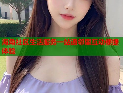 海角社区生活服务一站通邻里互动便捷体验