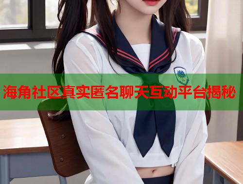 海角社区真实匿名聊天互动平台揭秘  第2张