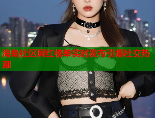 海角社区网红榜单实时发布引爆社交热潮