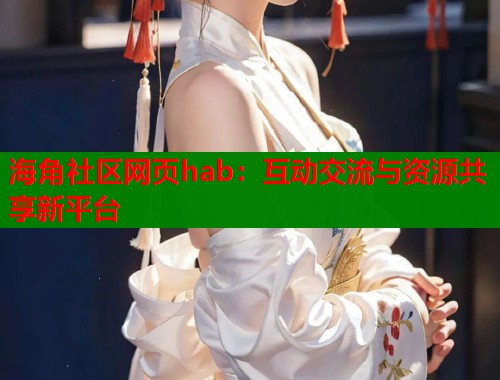 海角社区网页hab：互动交流与资源共享新平台