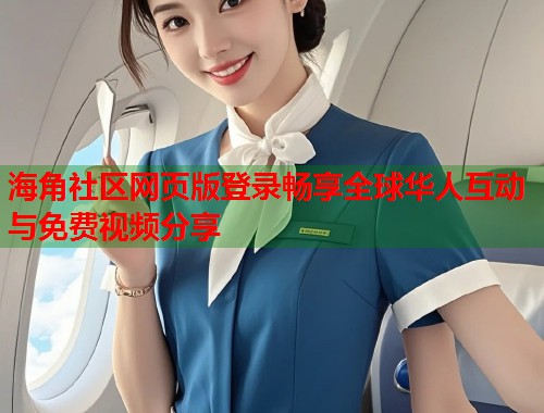 海角社区网页版登录畅享全球华人互动与免费视频分享