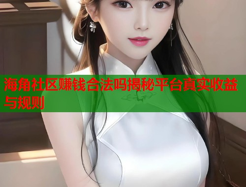海角社区赚钱合法吗揭秘平台真实收益与规则