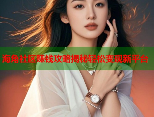 海角社区赚钱攻略揭秘轻松变现新平台