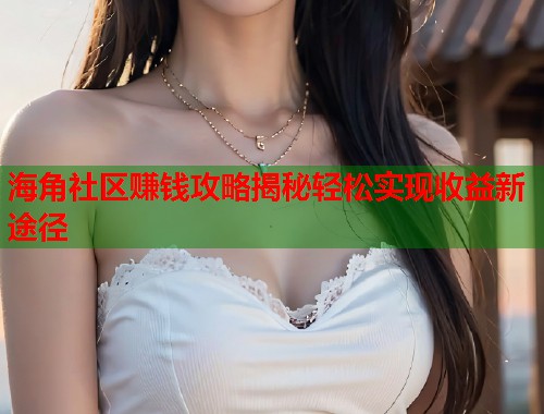 海角社区赚钱攻略揭秘轻松实现收益新途径