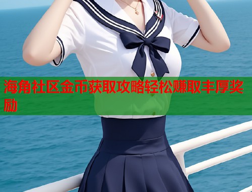海角社区金币获取攻略轻松赚取丰厚奖励