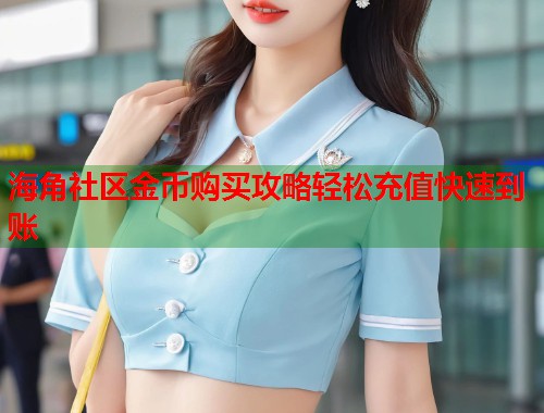 海角社区金币购买攻略轻松充值快速到账