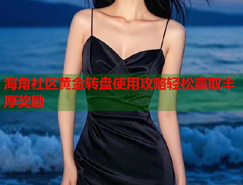 海角社区黄金转盘使用攻略轻松赢取丰厚奖励