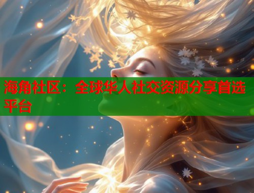 海角社区：全球华人社交资源分享首选平台