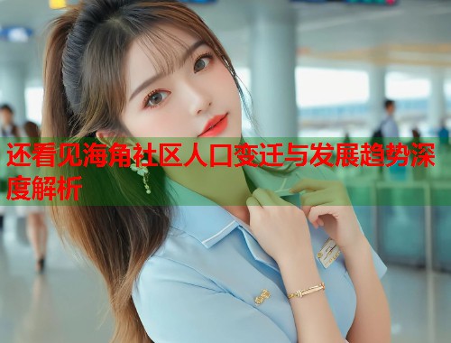 还看见海角社区人口变迁与发展趋势深度解析  第2张