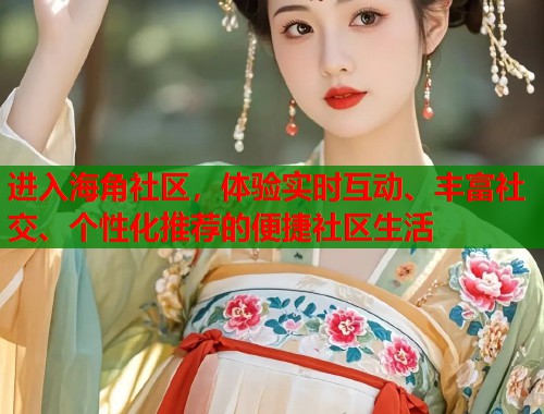 进入海角社区，体验实时互动、丰富社交、个性化推荐的便捷社区生活