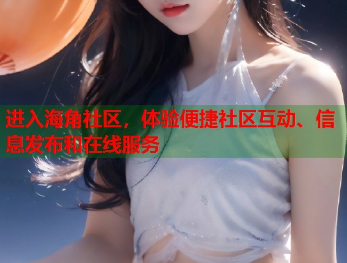 进入海角社区，体验便捷社区互动、信息发布和在线服务  第2张