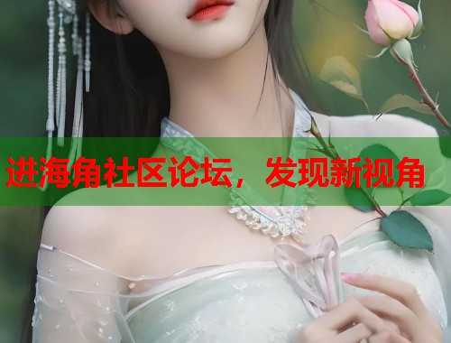 进海角社区论坛，发现新视角